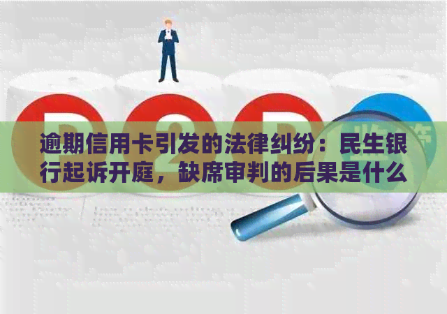 逾期信用卡引发的法律纠纷：民生银行起诉开庭，缺席审判的后果是什么？