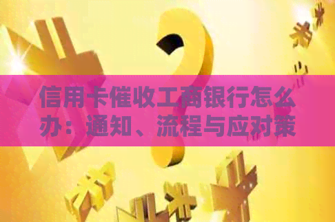 信用卡工商银行怎么办：通知、流程与应对策略