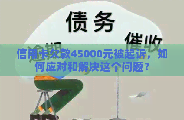 信用卡欠款45000元被起诉，如何应对和解决这个问题？