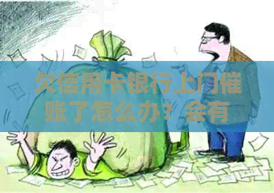 欠信用卡银行上门催账了怎么办？会有什么影响吗？谁有过这样的经历？