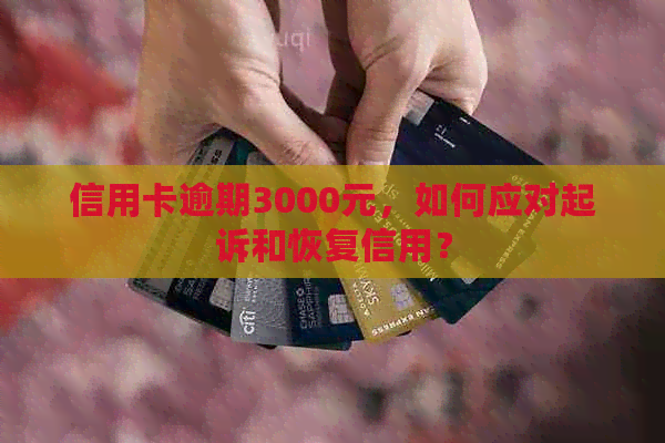 信用卡逾期3000元，如何应对起诉和恢复信用？