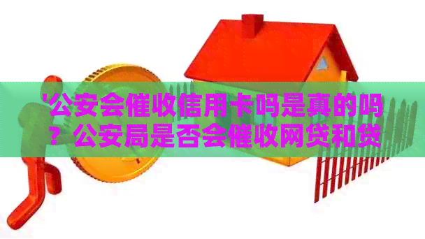 '公安会信用卡吗是真的吗？公安局是否会网贷和贷款？'