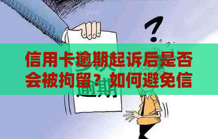 信用卡逾期起诉后是否会被拘留？如何避免信用卡逾期起诉及可能的后果？