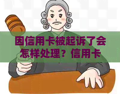 因信用卡被起诉了会怎样处理？信用卡欠款多少会被起诉坐牢及开庭流程解析