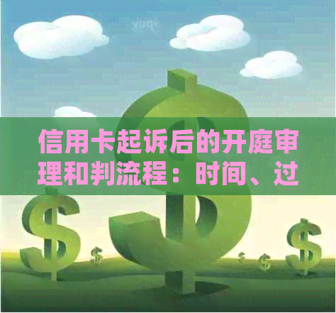 信用卡起诉后的开庭审理和判流程：时间、过程以及可能的结果全面解析