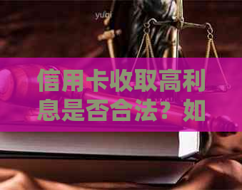 信用卡收取高利息是否合法？如何应对信用卡高利息问题及法律途径解析