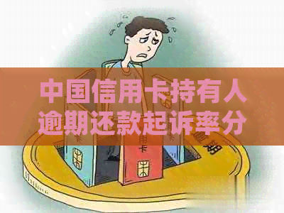 中国信用卡持有人逾期还款起诉率分析：有多少人因信用卡逾期被起诉？