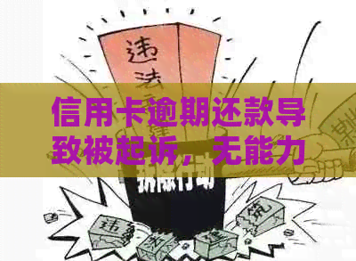 信用卡逾期还款导致被起诉，无能力偿还怎么办？