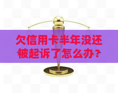 欠信用卡半年没还被起诉了怎么办？逾期处理方式全解析！