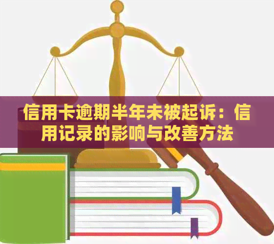 信用卡逾期半年未被起诉：信用记录的影响与改善方法