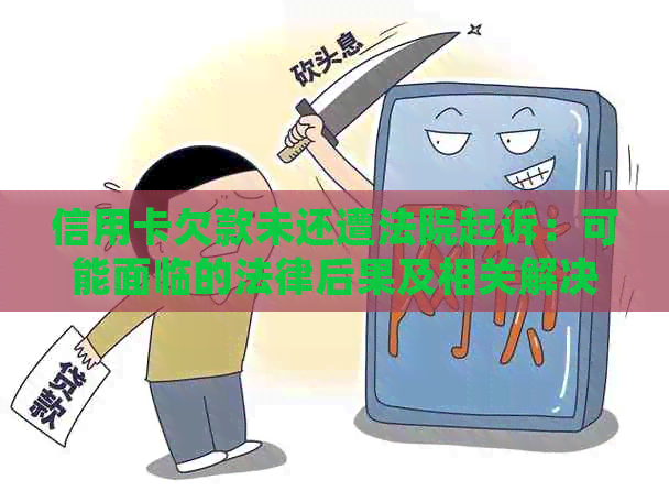 信用卡欠款未还遭法院起诉：可能面临的法律后果及相关解决办法全面解析