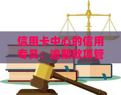 信用卡中心的信用专员：逾期款项管理和工作实战解析