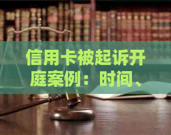 信用卡被起诉开庭案例：时间、结果与经历，哪一天判？