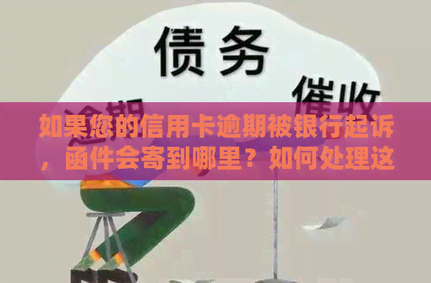 如果您的信用卡逾期被银行起诉，函件会寄到哪里？如何处理这种情况？