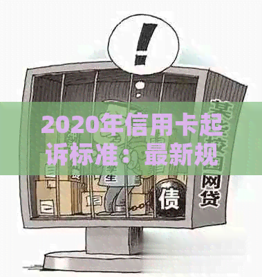 2020年信用卡起诉标准：最新规定与XXXX年信用卡起诉详情