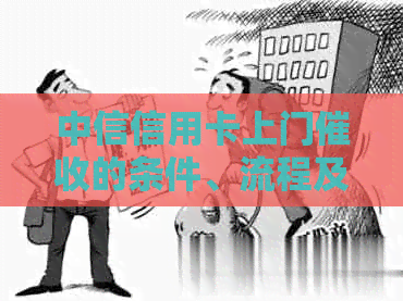 中信信用卡上门的条件、流程及相关注意事项，一文解答您的疑虑