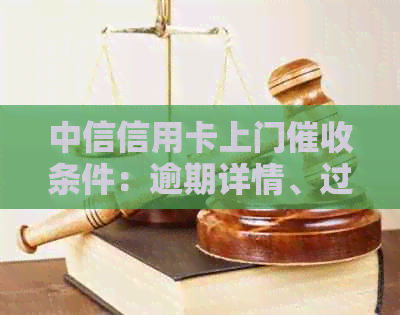 中信信用卡上门条件：逾期详情、过程和经历