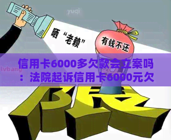 信用卡6000多欠款会立案吗：法院起诉信用卡6000元欠款，是否构成犯罪？