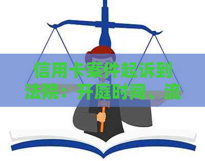 信用卡案件起诉到法院：开庭时间、流程及相关注意事项全面解析