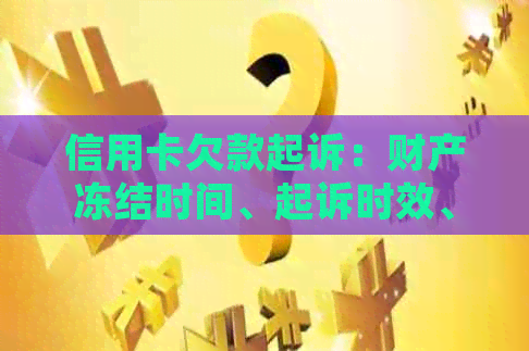 信用卡欠款起诉：财产冻结时间、起诉时效、偿还本金及无力偿还后果