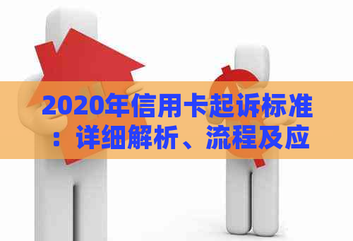 2020年信用卡起诉标准：详细解析、流程及应对策略，解答用户所有疑问