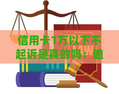 信用卡1万以下不起诉是真的吗：逾期不还会如何处理？