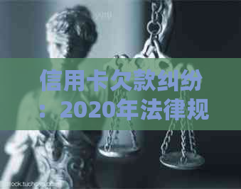 信用卡欠款纠纷：2020年法律规定及可能的后果，是否会导致起诉和坐牢？