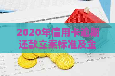 2020年信用卡逾期还款立案标准及金额分析：你欠多少才会被起诉？