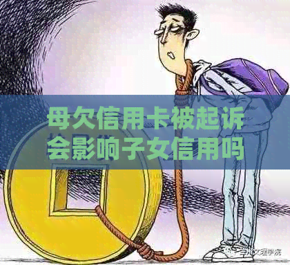 母欠信用卡被起诉会影响子女信用吗？如何应对？