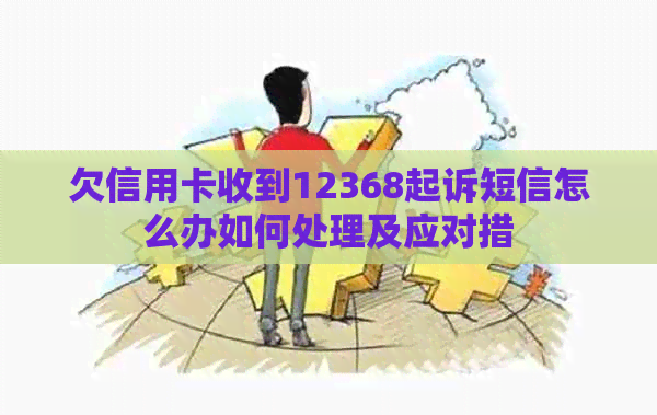 欠信用卡收到12368起诉短信怎么办如何处理及应对措