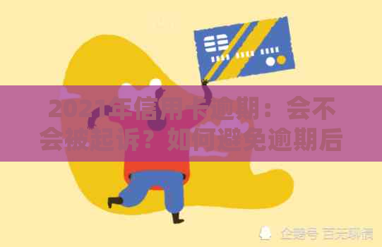 2021年信用卡逾期：会不会被起诉？如何避免逾期后果？