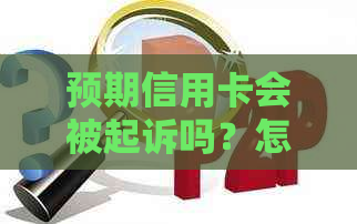 预期信用卡会被起诉吗？怎么办？2021年信用卡逾期会被起诉吗？