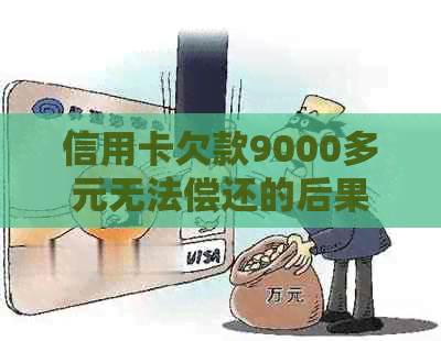 信用卡欠款9000多元无法偿还的后果及应对策略：了解所有可能影响和解决方法