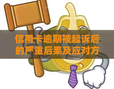 信用卡逾期被起诉后的严重后果及应对方法