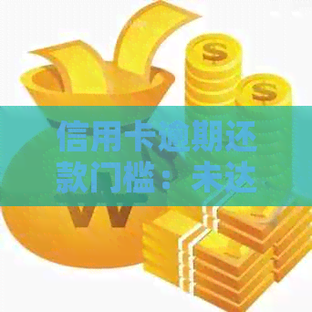 信用卡逾期还款门槛：未达银行数额标准将面临诉讼风险