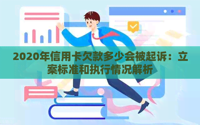 2020年信用卡欠款多少会被起诉：立案标准和执行情况解析