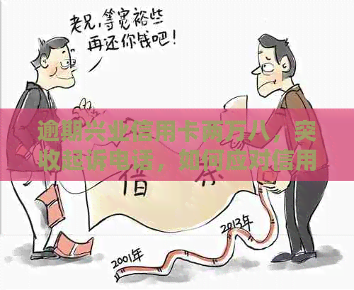 逾期兴业信用卡两万八，突收起诉电话，如何应对信用危机？