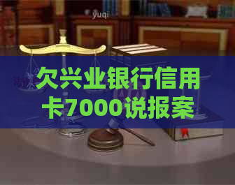 欠兴业银行信用卡7000说报案是真的吗