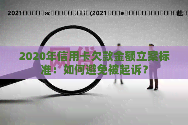 2020年信用卡欠款金额立案标准：如何避免被起诉？