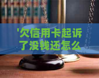 '欠信用卡起诉了没钱还怎么办':银行信用卡欠款被起诉后的应对策略