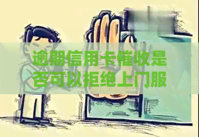 逾期信用卡是否可以拒绝上门服务？真的吗？
