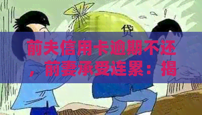 前夫信用卡逾期不还，前妻承受连累：揭秘还款影响及应对策略