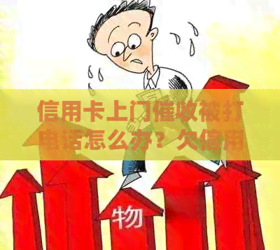 信用卡上门被打电话怎么办？欠信用卡钱被上门可以报警吗？