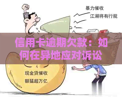 信用卡逾期欠款：如何在异地应对诉讼挑战？