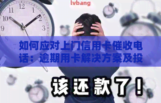 如何应对上门信用卡电话：逾期用卡解决方案及投诉流程