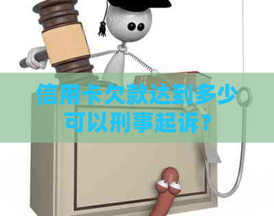 信用卡欠款达到多少可以刑事起诉？