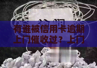 有谁被信用卡逾期上门过？上门是否需要本人同意？