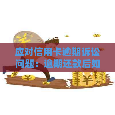 应对信用卡逾期诉讼问题：逾期还款后如何应对银行起诉及处理方法