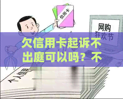 欠信用卡起诉不出庭可以吗？不去开庭后果如何？