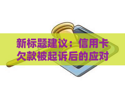 新标题建议：信用卡欠款被起诉后的应对策略及相关法律问题解答